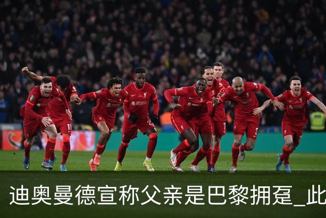 迪奥曼德宣称父亲是巴黎拥趸 此前多次说是利物浦死忠